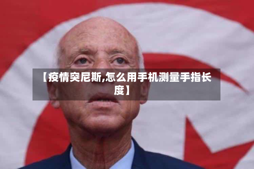 【疫情突尼斯,怎么用手机测量手指长度】-第1张图片