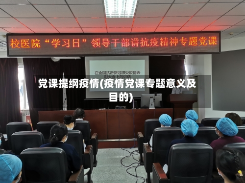 党课提纲疫情(疫情党课专题意义及目的)-第1张图片