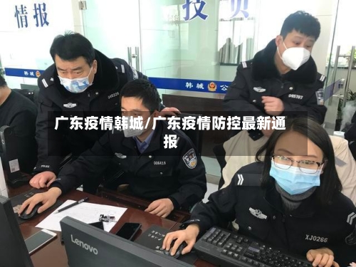 广东疫情韩城/广东疫情防控最新通报-第1张图片