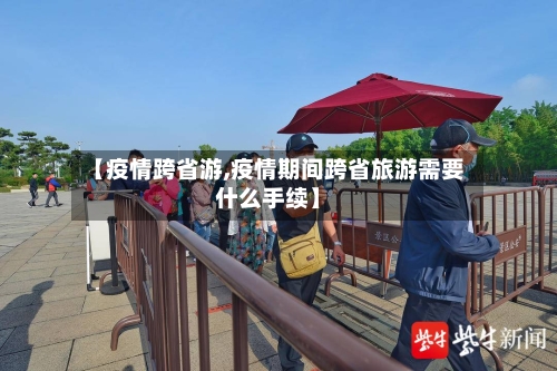 【疫情跨省游,疫情期间跨省旅游需要什么手续】-第2张图片