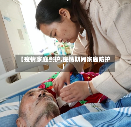 【疫情家庭照护,疫情期间家庭防护】-第1张图片