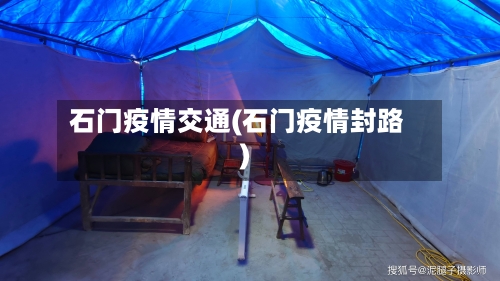 石门疫情交通(石门疫情封路)-第3张图片