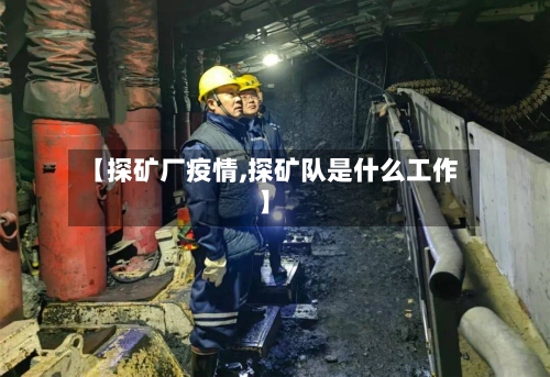 【探矿厂疫情,探矿队是什么工作】-第1张图片