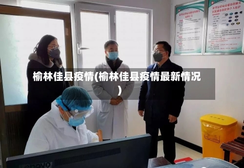 榆林佳县疫情(榆林佳县疫情最新情况)-第3张图片