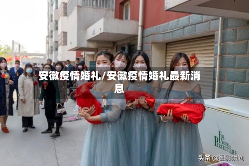安徽疫情婚礼/安徽疫情婚礼最新消息-第1张图片