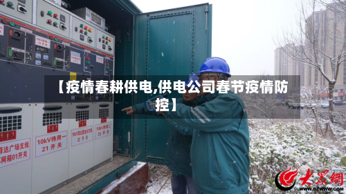 【疫情春耕供电,供电公司春节疫情防控】-第2张图片