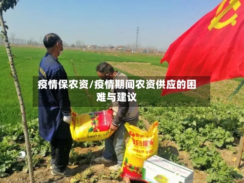 疫情保农资/疫情期间农资供应的困难与建议-第2张图片
