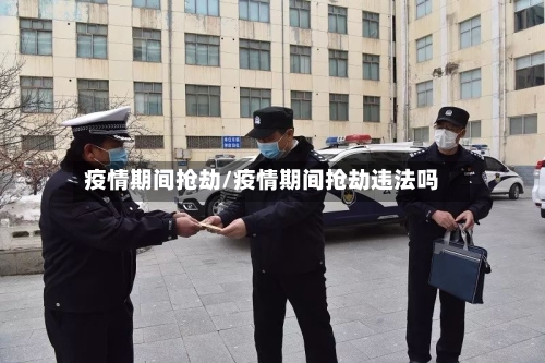 疫情期间抢劫/疫情期间抢劫违法吗-第3张图片