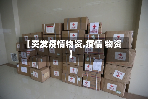【突发疫情物资,疫情 物资】-第1张图片
