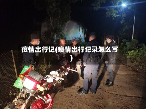 疫情出行记(疫情出行记录怎么写)-第1张图片