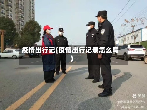 疫情出行记(疫情出行记录怎么写)-第3张图片