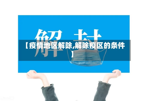 【疫情地区解除,解除疫区的条件】-第1张图片