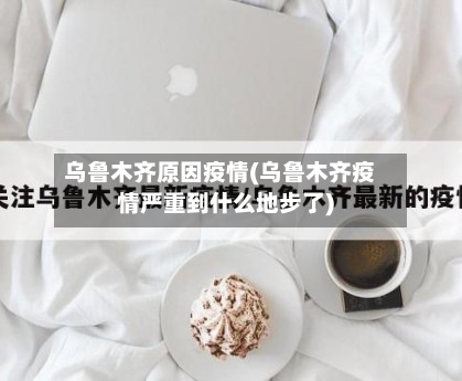 乌鲁木齐原因疫情(乌鲁木齐疫情严重到什么地步了)-第1张图片