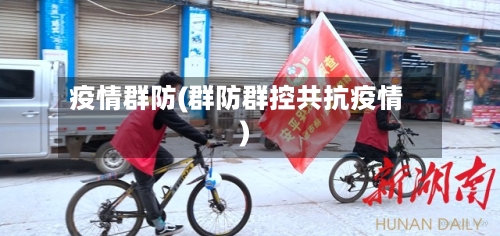 疫情群防(群防群控共抗疫情)-第1张图片