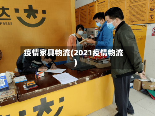 疫情家具物流(2021疫情物流)-第1张图片