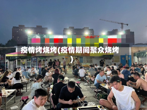 疫情烤烧烤(疫情期间聚众烧烤)-第1张图片