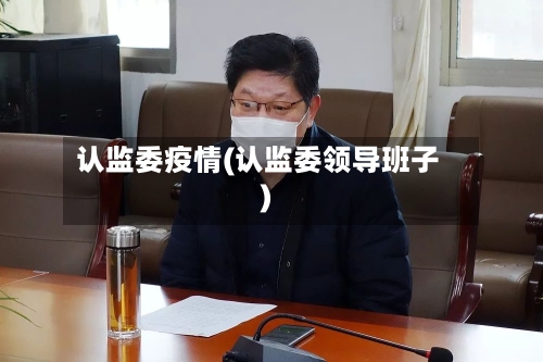 认监委疫情(认监委领导班子)-第3张图片