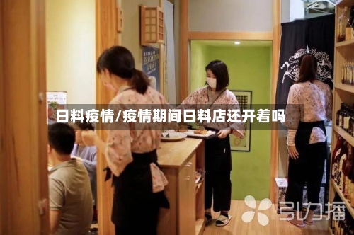 日料疫情/疫情期间日料店还开着吗-第1张图片
