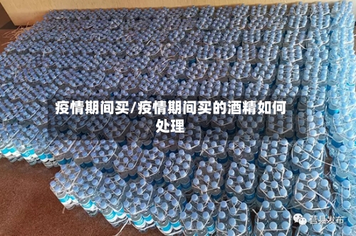 疫情期间买/疫情期间买的酒精如何处理-第1张图片