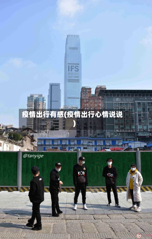 疫情出行有感(疫情出行心情说说)-第1张图片