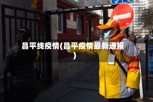 昌平线疫情(昌平疫情最新通报)-第1张图片