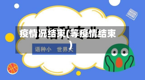 疫情况结束(等疫情结束)-第3张图片