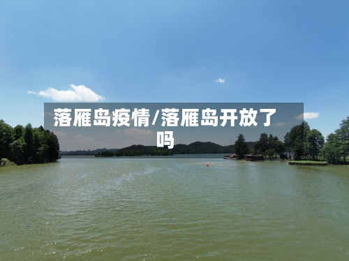 落雁岛疫情/落雁岛开放了吗-第1张图片