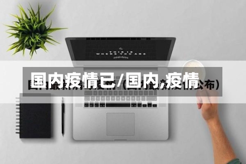 国内疫情已/国内,疫情-第2张图片