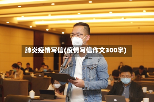 肺炎疫情写信(疫情写信作文300字)-第1张图片