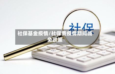 社保基金疫情/社保费疫情期间减免政策-第1张图片
