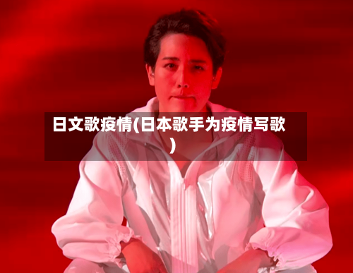 日文歌疫情(日本歌手为疫情写歌)-第1张图片