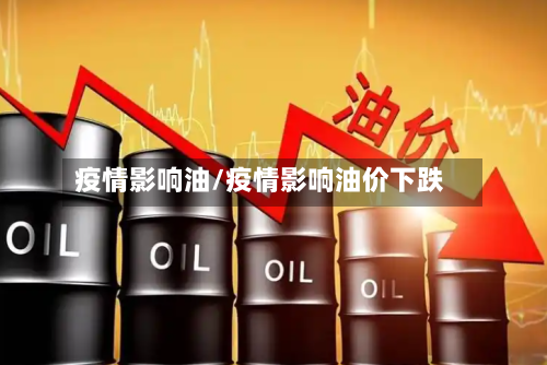 疫情影响油/疫情影响油价下跌-第1张图片