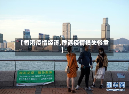 【香港疫情经济,香港疫情损失惨重】-第1张图片