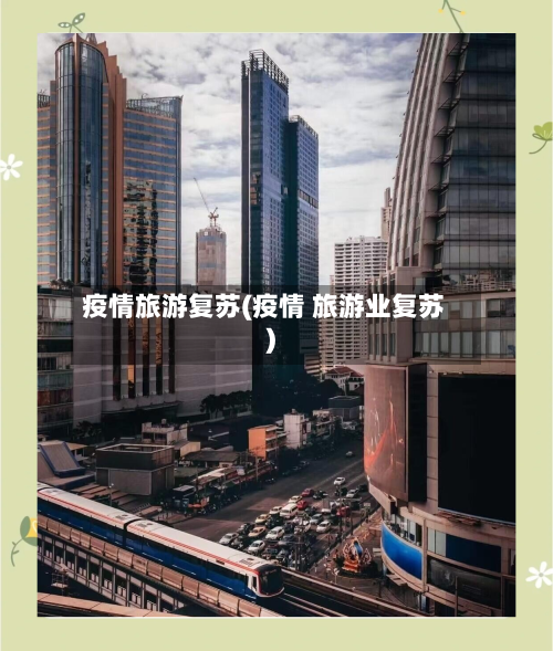 疫情旅游复苏(疫情 旅游业复苏)-第3张图片
