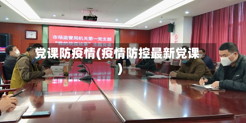党课防疫情(疫情防控最新党课)-第2张图片