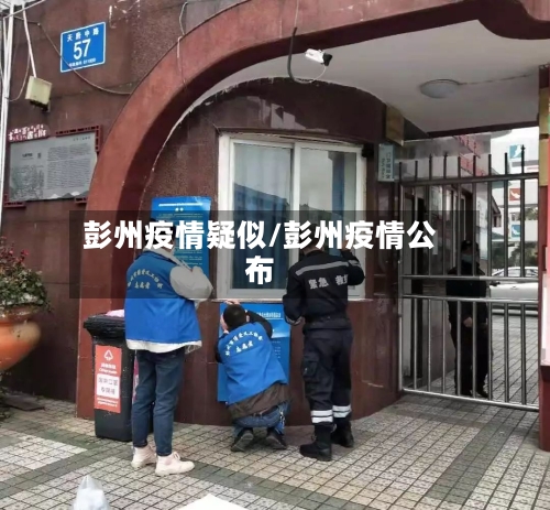 彭州疫情疑似/彭州疫情公布-第1张图片