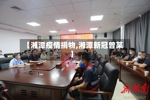 【湘潭疫情捐物,湘潭新冠曾某】-第1张图片