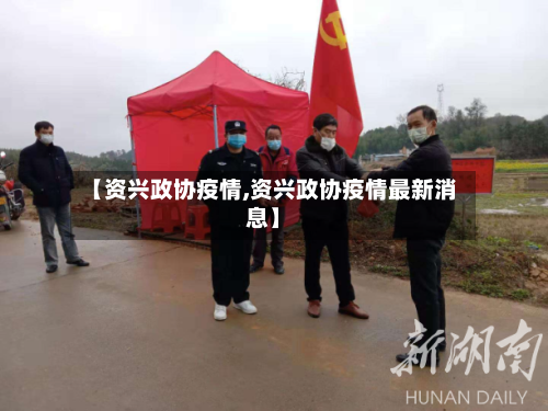 【资兴政协疫情,资兴政协疫情最新消息】-第1张图片