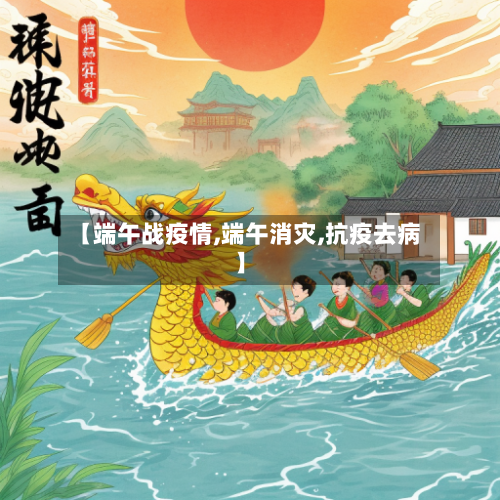 【端午战疫情,端午消灾,抗疫去病】-第3张图片