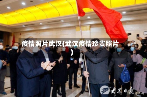 疫情照片武汉(武汉疫情珍贵照片)-第1张图片