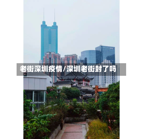 老街深圳疫情/深圳老街封了吗-第1张图片
