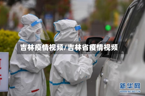 吉林疫情视频/吉林省疫情视频-第1张图片