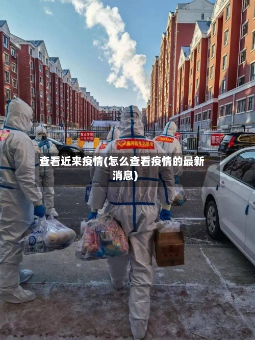 查看近来疫情(怎么查看疫情的最新消息)-第1张图片