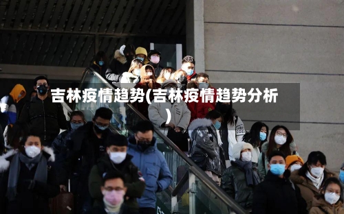 吉林疫情趋势(吉林疫情趋势分析)-第1张图片
