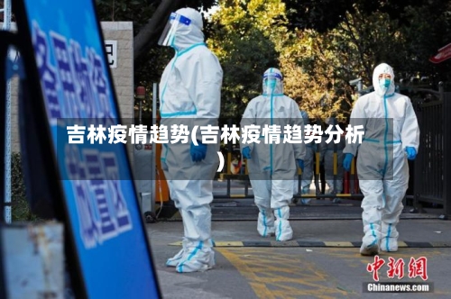 吉林疫情趋势(吉林疫情趋势分析)-第2张图片