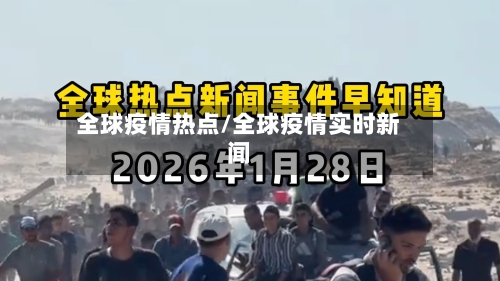 全球疫情热点/全球疫情实时新闻-第1张图片