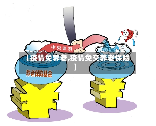 【疫情免养老,疫情免交养老保险】-第1张图片