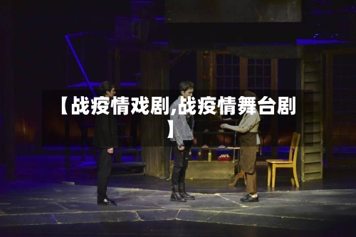 【战疫情戏剧,战疫情舞台剧】-第1张图片