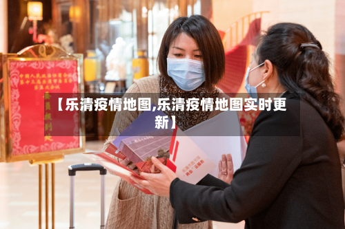 【乐清疫情地图,乐清疫情地图实时更新】-第1张图片
