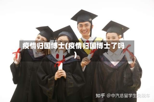疫情归国博士(疫情归国博士了吗)-第2张图片